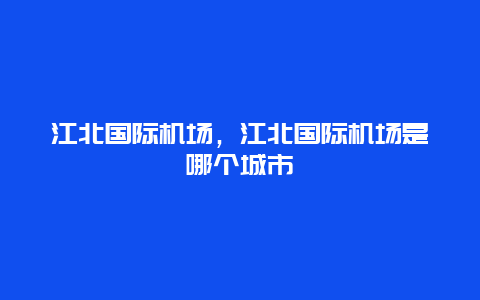 江北国际机场，江北国际机场是哪个城市