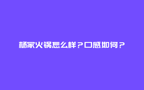 杨家火锅怎么样？口感如何？