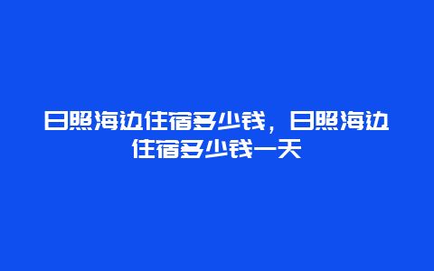 日照海边住宿多少钱，日照海边住宿多少钱一天