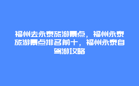 福州去永泰旅游景点，福州永泰旅游景点排名前十，福州永泰自驾游攻略