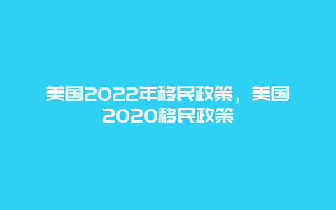 美国2022年移民政策，美国2020移民政策