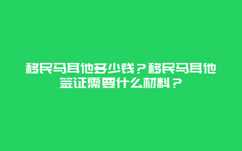 移民马耳他多少钱？移民马耳他签证需要什么材料？