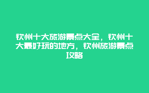 钦州十大旅游景点大全，钦州十大最好玩的地方，钦州旅游景点攻略