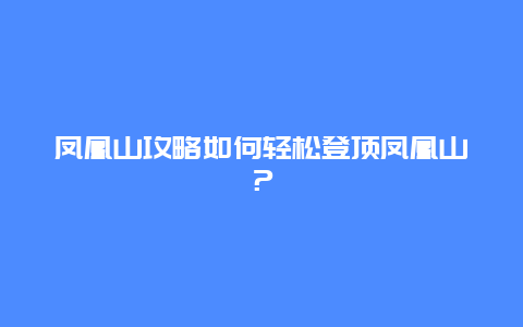 凤凰山攻略如何轻松登顶凤凰山？