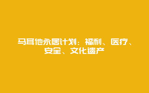 马耳他永居计划：福利、医疗、安全、文化遗产