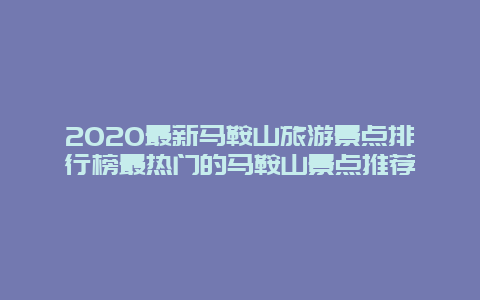 2020最新马鞍山旅游景点排行榜最热门的马鞍山景点推荐