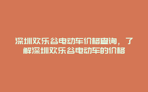 深圳欢乐谷电动车价格查询，了解深圳欢乐谷电动车的价格