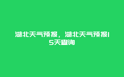 湖北天气预报，湖北天气预报15天查询