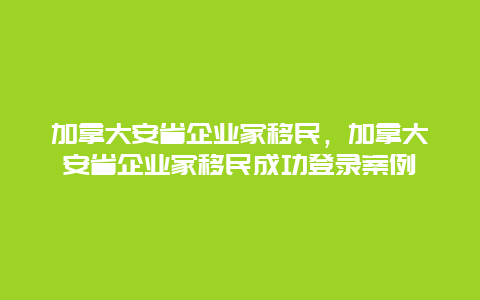 加拿大安省企业家移民，加拿大安省企业家移民成功登录案例