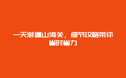 一天游遍山海关，细节攻略带你省时省力