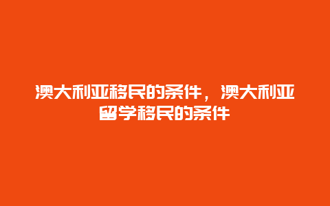 澳大利亚移民的条件，澳大利亚留学移民的条件