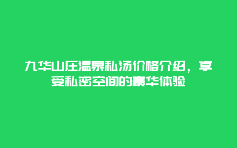 九华山庄温泉私汤价格介绍，享受私密空间的豪华体验