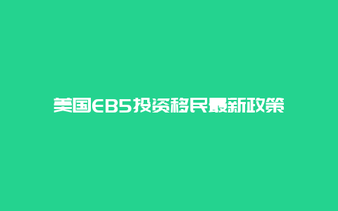 美国EB5投资移民最新政策