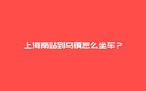 上海南站到乌镇怎么坐车？