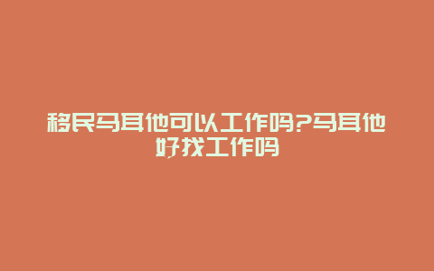 移民马耳他可以工作吗?马耳他好找工作吗