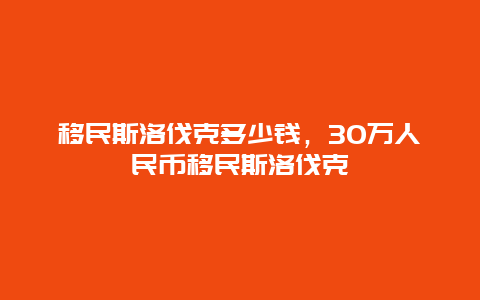 移民斯洛伐克多少钱，30万人民币移民斯洛伐克