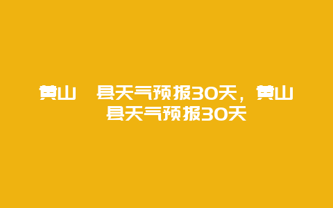 黃山歙縣天氣預報30天，黃山歙縣天氣預報30天插圖