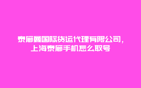 泰廊曼国际货运代理有限公司，上海泰廊手机怎么取号