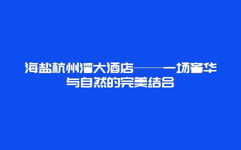 海盐杭州湾大酒店——一场奢华与自然的完美结合