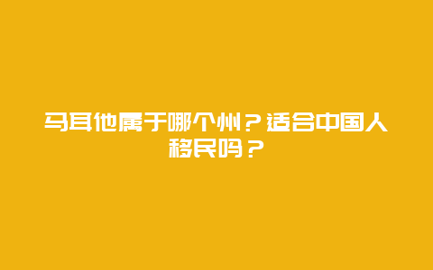 马耳他属于哪个州？适合中国人移民吗？