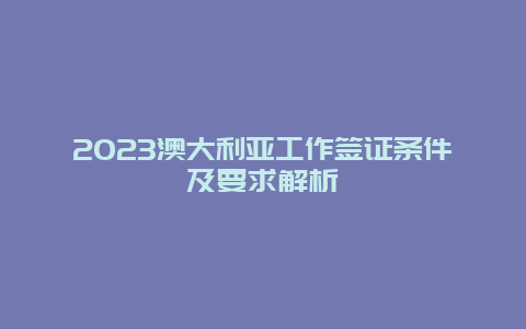 2023澳大利亚工作签证条件及要求解析