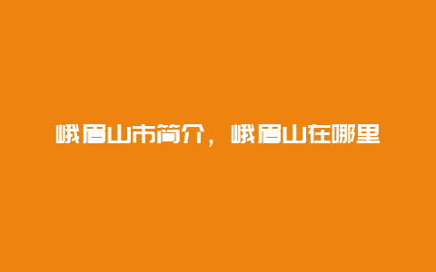 峨眉山市简介，峨眉山在哪里