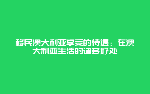 移民澳大利亚享受的待遇：在澳大利亚生活的诸多好处