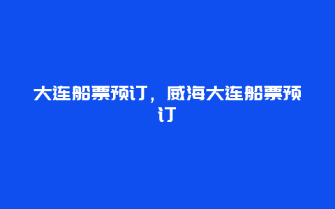 大连船票预订，威海大连船票预订