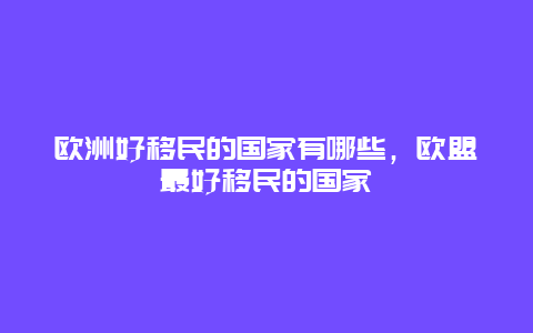 欧洲好移民的国家有哪些，欧盟最好移民的国家