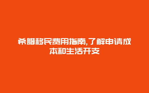 希腊移民费用指南,了解申请成本和生活开支