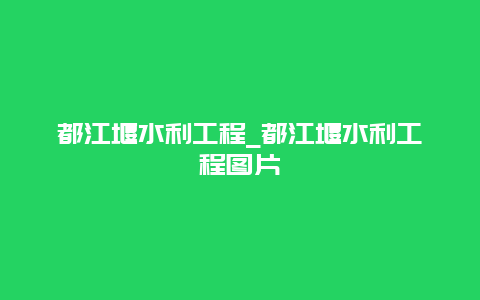 都江堰水利工程_都江堰水利工程图片