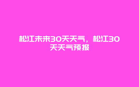 松江未来30天天气，松江30天天气预报