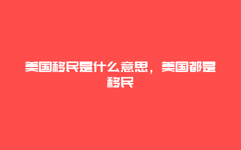 美国移民是什么意思，美国都是移民