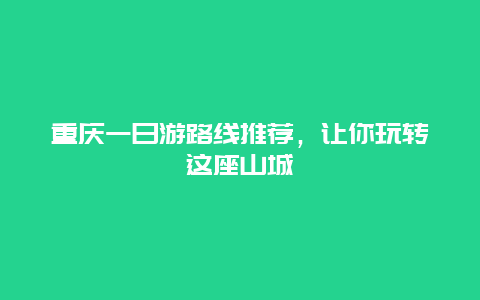 重庆一日游路线推荐，让你玩转这座山城