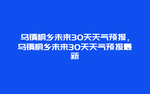 烏鎮桐鄉未來30天天氣預報，烏鎮桐鄉未來30天天氣預報最新插圖