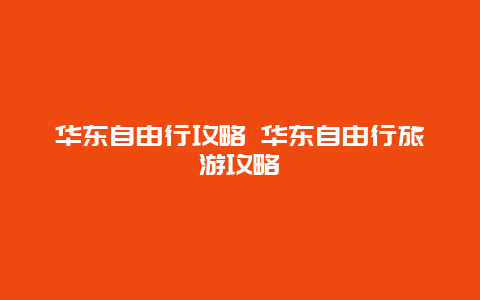 华东自由行攻略 华东自由行旅游攻略