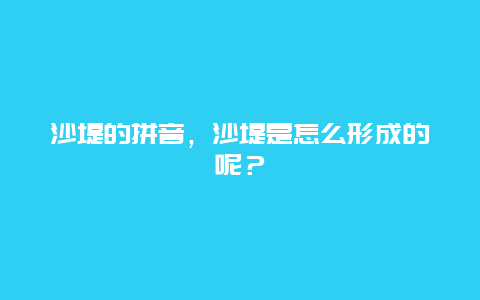 沙堤的拼音，沙堤是怎么形成的呢？