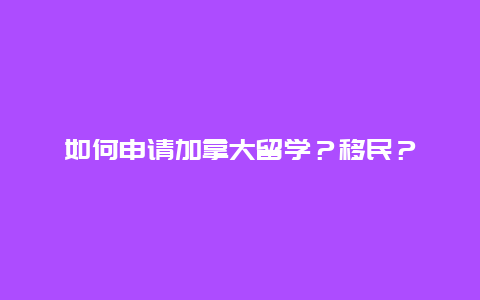 如何申请加拿大留学？移民？