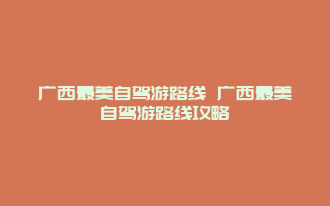 广西最美自驾游路线 广西最美自驾游路线攻略