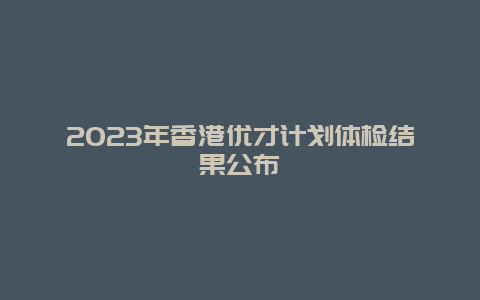 2023年香港优才计划体检结果公布