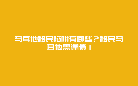 马耳他移民陷阱有哪些？移民马耳他需谨慎！