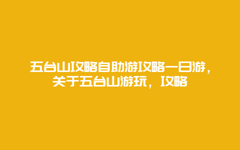 五台山攻略自助游攻略一日游，关于五台山游玩，攻略