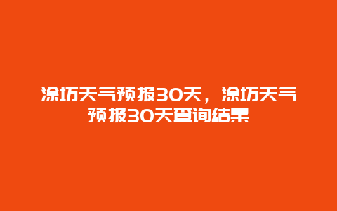 涂坊天气预报30天，涂坊天气预报30天查询结果