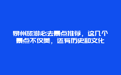 泉州旅游必去景点推荐，这几个景点不仅美，还有历史和文化