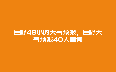 巨野48小时天气预报，巨野天气预报40天查询