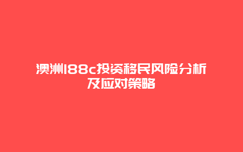 澳洲188c投资移民风险分析及应对策略