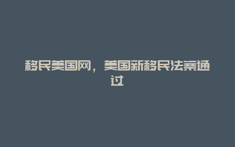 移民美国网，美国新移民法案通过