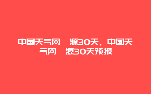 中國天氣網婺源30天，中國天氣網婺源30天預報插圖