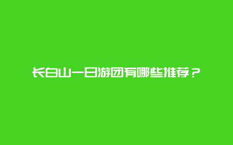 长白山一日游团有哪些推荐？