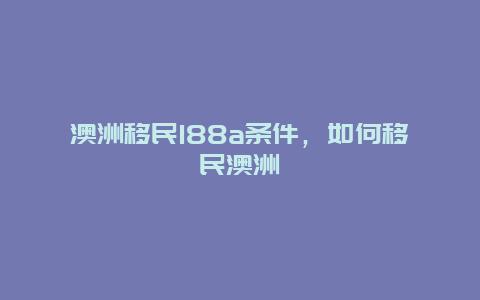 澳洲移民188a条件，如何移民澳洲